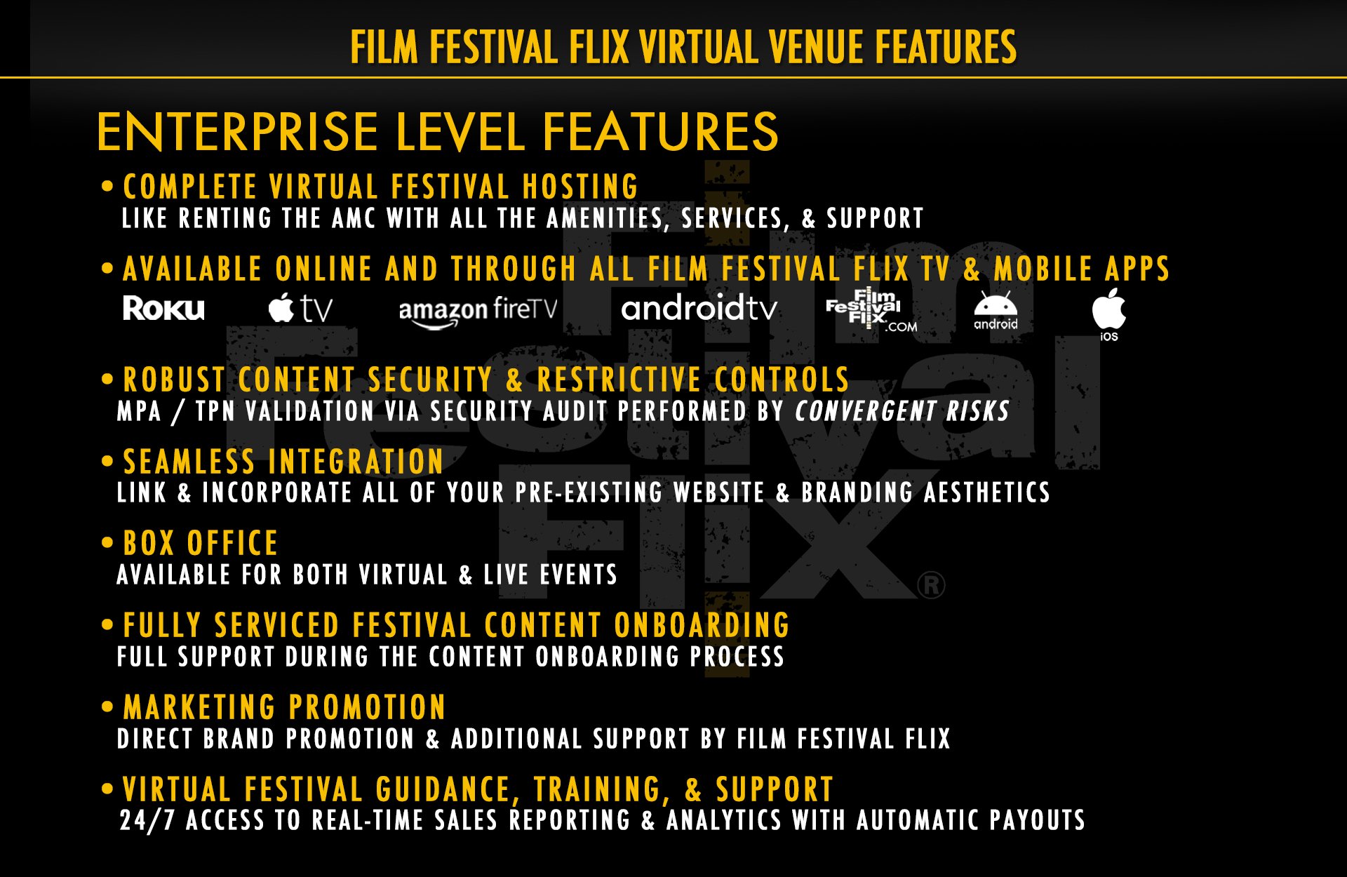We power your virtual events: Festivals, Award-Winning Tours, Private Events and Year-round Streaming Channels on our secure platform while seamlessly integrating with your festival website. Since the COVID-19 pandemic, online film festivals have become a necessity for attendance to your events. Many organizations had to cancel in person events while coming up with virtual screenings to support streaming films. Here at Film Festival Flix, we have helped numerous festivals create that opportunity, allowing them to gain a world wide audience, a true hurdle with the original approach. Now, filmmakers have their feature films safely seen by more people and have the chance to create a film community not bound by physical location. As a streaming service, we work with festivals and expert curators to provide both subscription and rental based on-demand streaming access to select, award-winning and critically acclaimed films. All available on our Website and our Film Festival Flix Streaming Apps - Apple TV, Roku, Android, Amazon Fire, IOS Mobile.